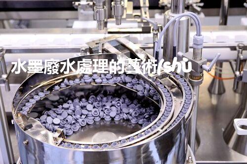 水墨廢水處理的藝術(shù)與科技：一場環(huán)保的華麗變奏？